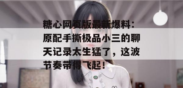 糖心网页版最新爆料:原配手撕极品小三的聊天记录太生猛了,这波节奏带得飞起!